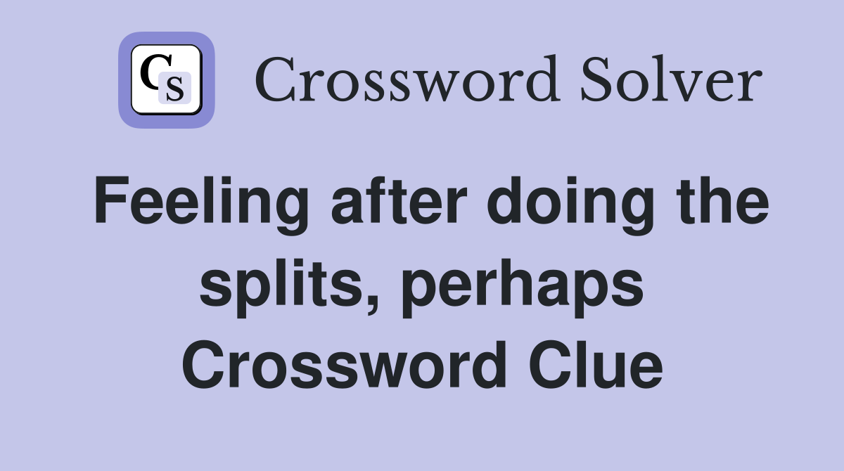 Feeling after doing the splits, perhaps Crossword Clue Answers Crossword Solver